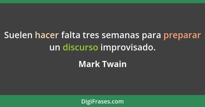 Suelen hacer falta tres semanas para preparar un discurso improvisado.... - Mark Twain