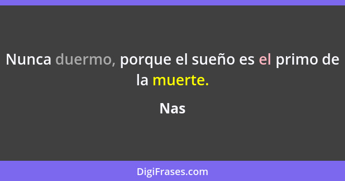 Nunca duermo, porque el sueño es el primo de la muerte.... - Nas