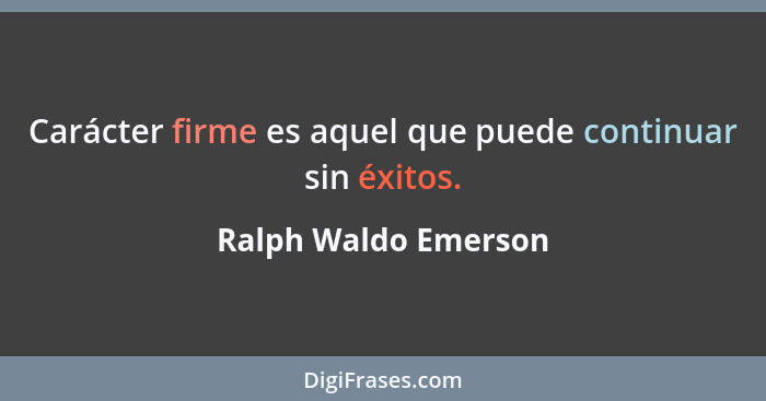 Carácter firme es aquel que puede continuar sin éxitos.... - Ralph Waldo Emerson