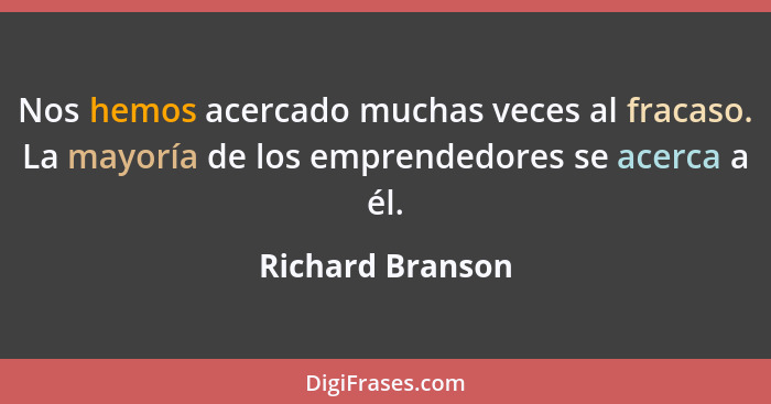 Nos hemos acercado muchas veces al fracaso. La mayoría de los emprendedores se acerca a él.... - Richard Branson