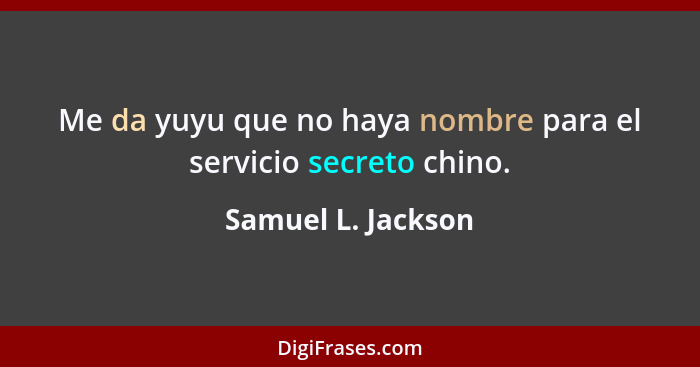 Me da yuyu que no haya nombre para el servicio secreto chino.... - Samuel L. Jackson