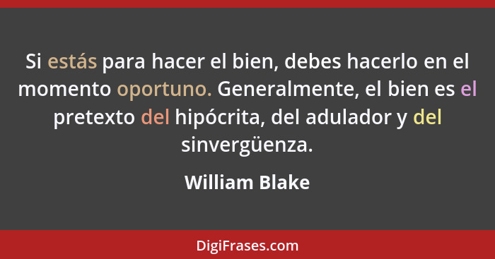 Si estás para hacer el bien, debes hacerlo en el momento oportuno. Generalmente, el bien es el pretexto del hipócrita, del adulador y... - William Blake