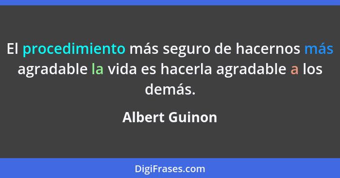 El procedimiento más seguro de hacernos más agradable la vida es hacerla agradable a los demás.... - Albert Guinon