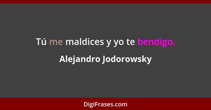 Tú me maldices y yo te bendigo.... - Alejandro Jodorowsky