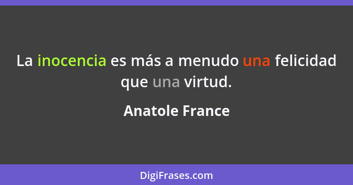 La inocencia es más a menudo una felicidad que una virtud.... - Anatole France