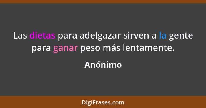 Las dietas para adelgazar sirven a la gente para ganar peso más lentamente.... - Anónimo