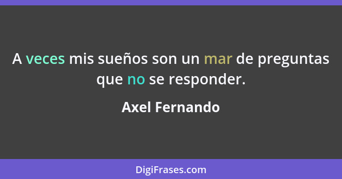 A veces mis sueños son un mar de preguntas que no se responder.... - Axel Fernando