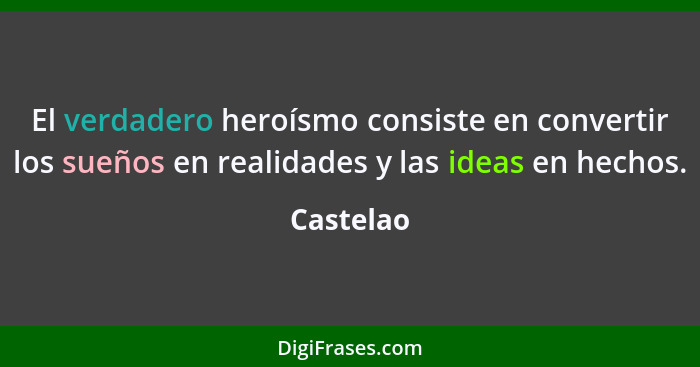 El verdadero heroísmo consiste en convertir los sueños en realidades y las ideas en hechos.... - Castelao