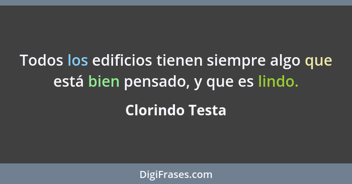 Todos los edificios tienen siempre algo que está bien pensado, y que es lindo.... - Clorindo Testa