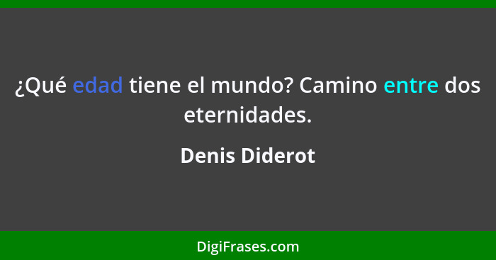 ¿Qué edad tiene el mundo? Camino entre dos eternidades.... - Denis Diderot