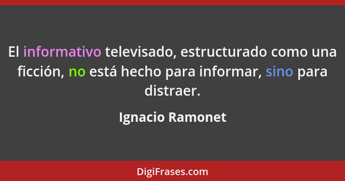 El informativo televisado, estructurado como una ficción, no está hecho para informar, sino para distraer.... - Ignacio Ramonet