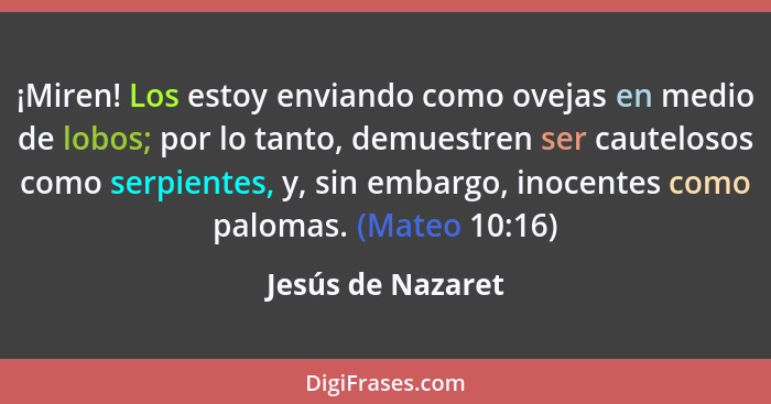 ¡Miren! Los estoy enviando como ovejas en medio de lobos; por lo tanto, demuestren ser cautelosos como serpientes, y, sin embargo,... - Jesús de Nazaret