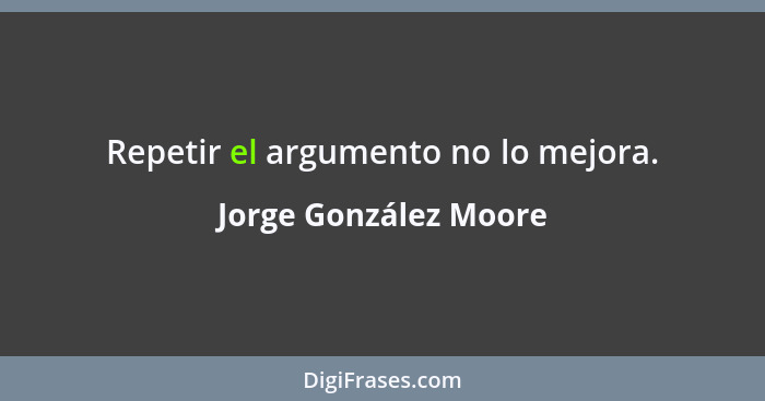 Repetir el argumento no lo mejora.... - Jorge González Moore