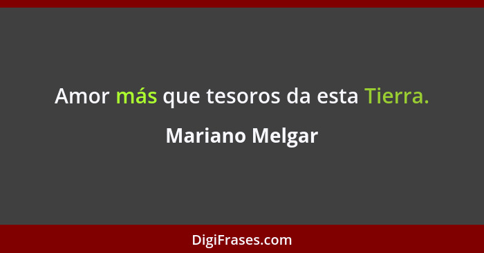 Amor más que tesoros da esta Tierra.... - Mariano Melgar