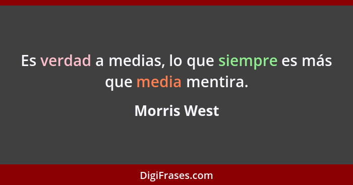 Es verdad a medias, lo que siempre es más que media mentira.... - Morris West