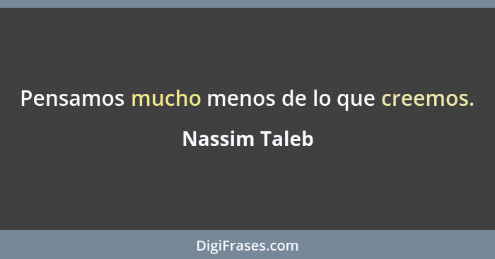 Pensamos mucho menos de lo que creemos.... - Nassim Taleb