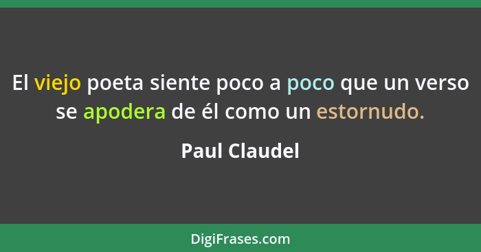 El viejo poeta siente poco a poco que un verso se apodera de él como un estornudo.... - Paul Claudel