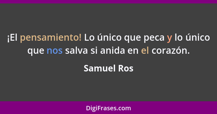 ¡El pensamiento! Lo único que peca y lo único que nos salva si anida en el corazón.... - Samuel Ros