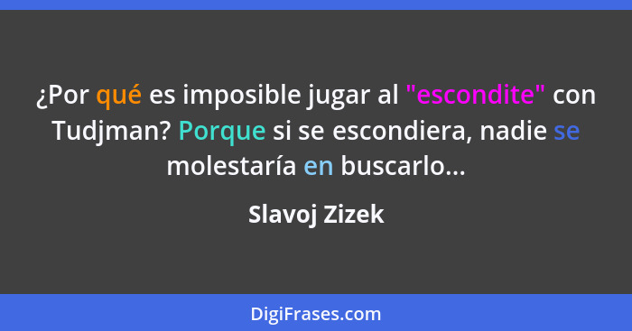 ¿Por qué es imposible jugar al "escondite" con Tudjman? Porque si se escondiera, nadie se molestaría en buscarlo...... - Slavoj Zizek