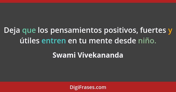 Deja que los pensamientos positivos, fuertes y útiles entren en tu mente desde niño.... - Swami Vivekananda