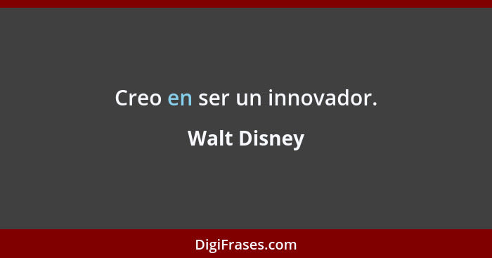 Creo en ser un innovador.... - Walt Disney