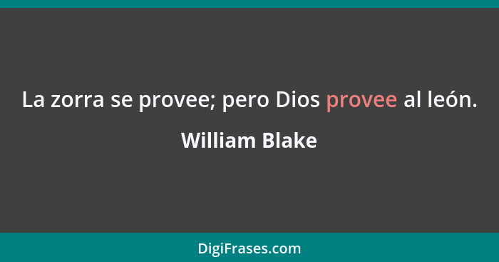 La zorra se provee; pero Dios provee al león.... - William Blake