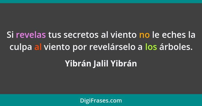 Si revelas tus secretos al viento no le eches la culpa al viento por revelárselo a los árboles.... - Yibrán Jalil Yibrán