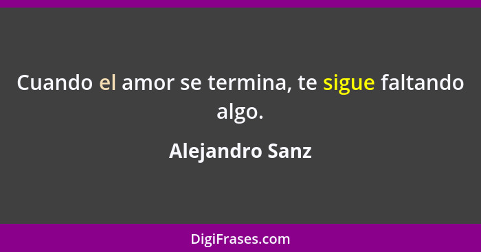 Cuando el amor se termina, te sigue faltando algo.... - Alejandro Sanz