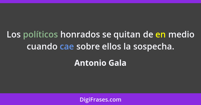 Los políticos honrados se quitan de en medio cuando cae sobre ellos la sospecha.... - Antonio Gala