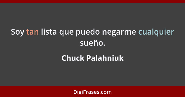 Soy tan lista que puedo negarme cualquier sueño.... - Chuck Palahniuk