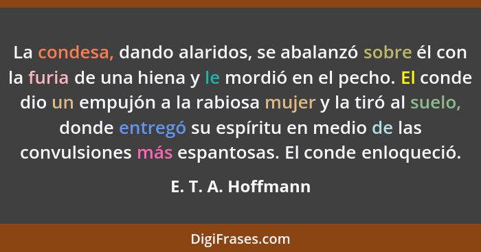 La condesa, dando alaridos, se abalanzó sobre él con la furia de una hiena y le mordió en el pecho. El conde dio un empujón a la r... - E. T. A. Hoffmann