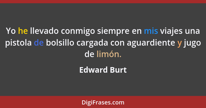 Yo he llevado conmigo siempre en mis viajes una pistola de bolsillo cargada con aguardiente y jugo de limón.... - Edward Burt