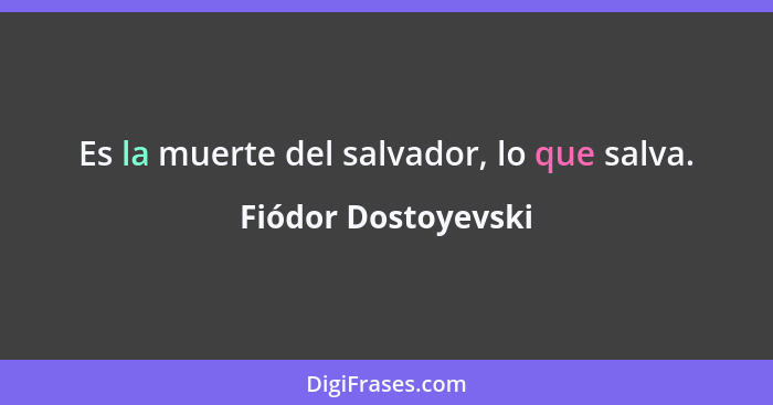 Es la muerte del salvador, lo que salva.... - Fiódor Dostoyevski