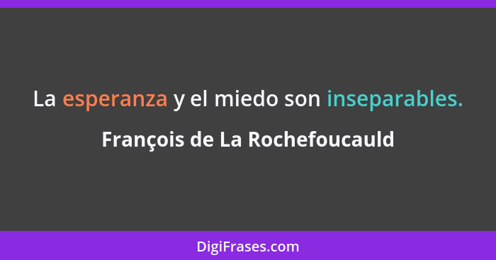 La esperanza y el miedo son inseparables.... - François de La Rochefoucauld