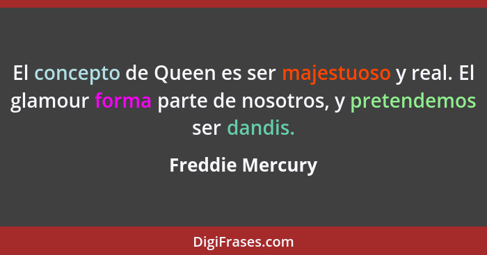 El concepto de Queen es ser majestuoso y real. El glamour forma parte de nosotros, y pretendemos ser dandis.... - Freddie Mercury