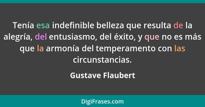 Tenía esa indefinible belleza que resulta de la alegría, del entusiasmo, del éxito, y que no es más que la armonía del temperamento... - Gustave Flaubert