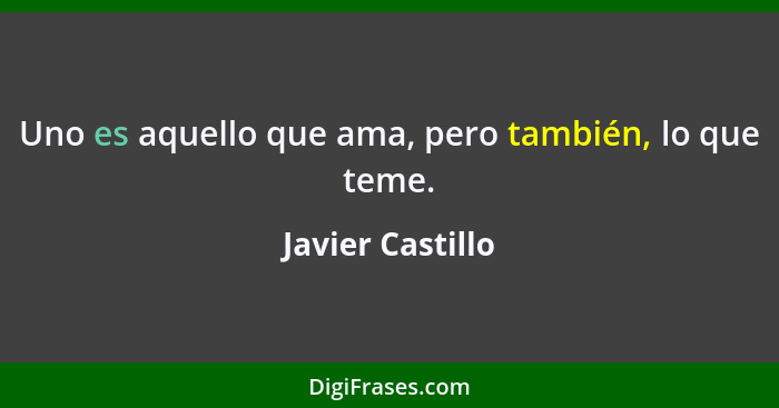 Uno es aquello que ama, pero también, lo que teme.... - Javier Castillo