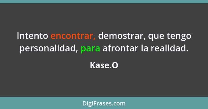 Intento encontrar, demostrar, que tengo personalidad, para afrontar la realidad.... - Kase.O