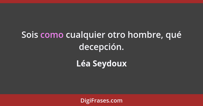 Sois como cualquier otro hombre, qué decepción.... - Léa Seydoux