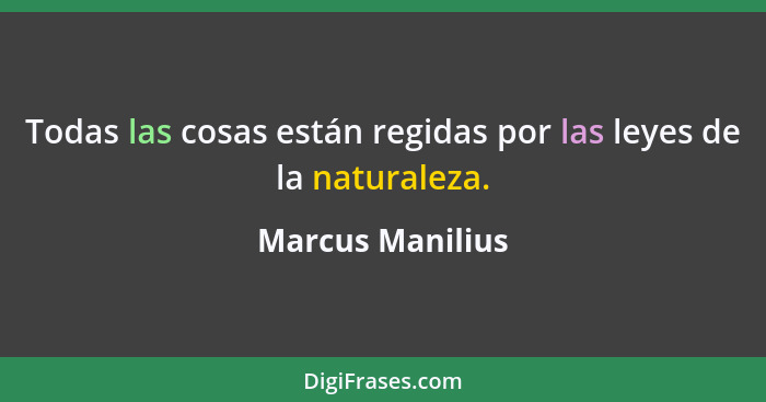 Todas las cosas están regidas por las leyes de la naturaleza.... - Marcus Manilius
