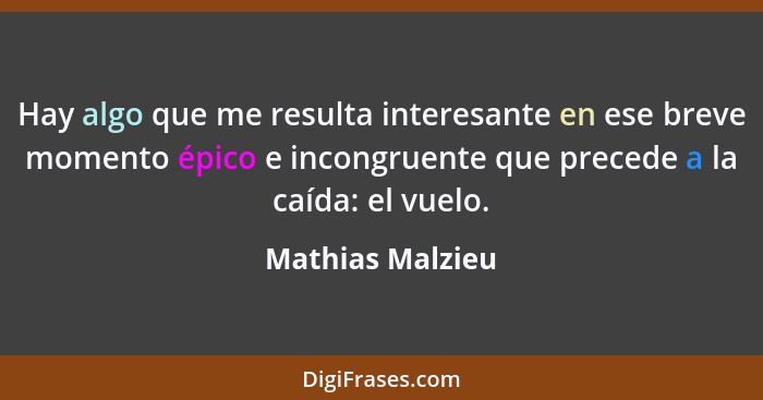 Hay algo que me resulta interesante en ese breve momento épico e incongruente que precede a la caída: el vuelo.... - Mathias Malzieu