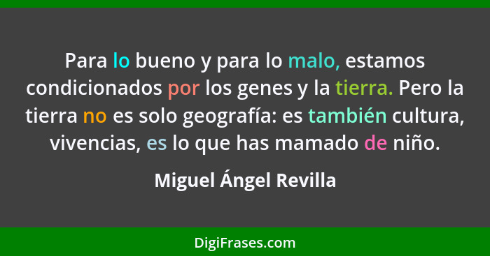 Para lo bueno y para lo malo, estamos condicionados por los genes y la tierra. Pero la tierra no es solo geografía: es también... - Miguel Ángel Revilla