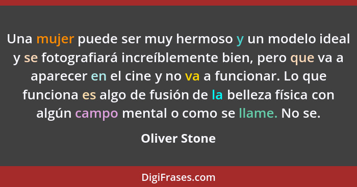 Una mujer puede ser muy hermoso y un modelo ideal y se fotografiará increíblemente bien, pero que va a aparecer en el cine y no va a fu... - Oliver Stone