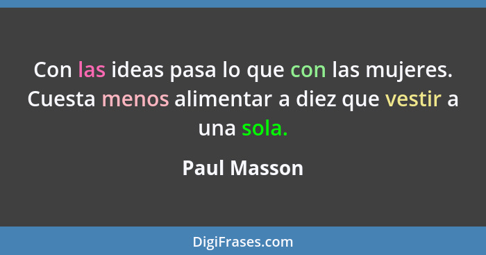 Con las ideas pasa lo que con las mujeres. Cuesta menos alimentar a diez que vestir a una sola.... - Paul Masson