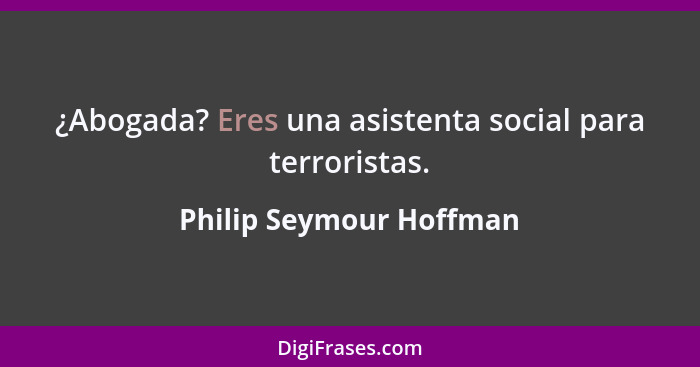 ¿Abogada? Eres una asistenta social para terroristas.... - Philip Seymour Hoffman