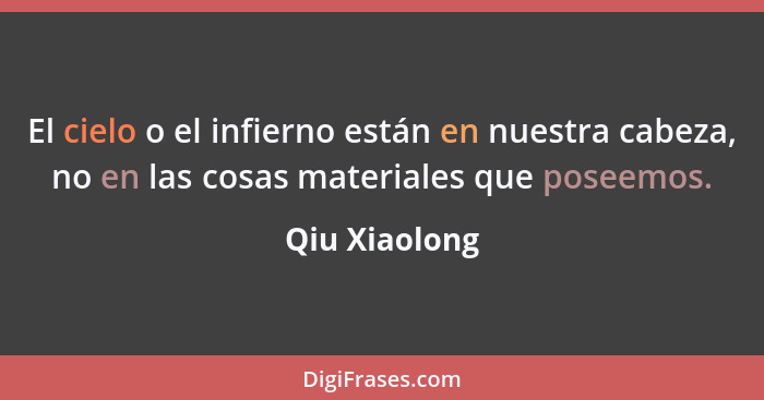 El cielo o el infierno están en nuestra cabeza, no en las cosas materiales que poseemos.... - Qiu Xiaolong