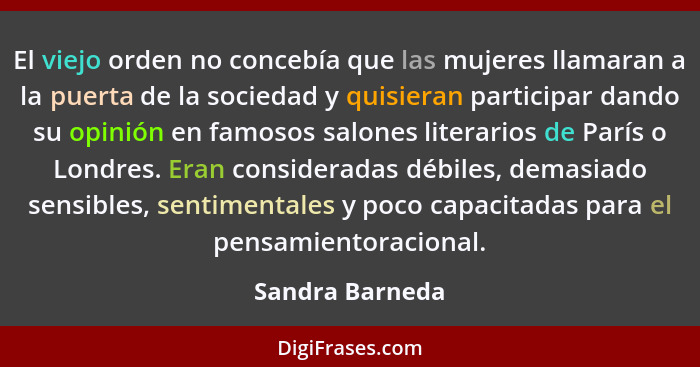 El viejo orden no concebía que las mujeres llamaran a la puerta de la sociedad y quisieran participar dando su opinión en famosos sal... - Sandra Barneda