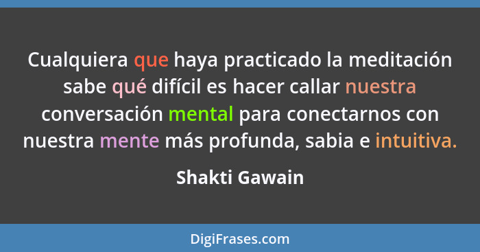 Cualquiera que haya practicado la meditación sabe qué difícil es hacer callar nuestra conversación mental para conectarnos con nuestra... - Shakti Gawain