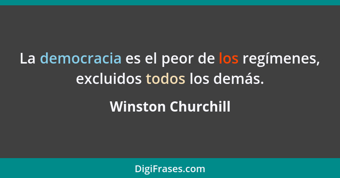 La democracia es el peor de los regímenes, excluidos todos los demás.... - Winston Churchill