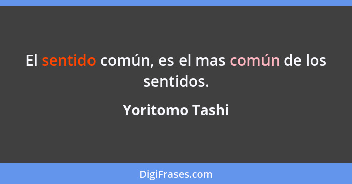 El sentido común, es el mas común de los sentidos.... - Yoritomo Tashi